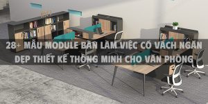 28+ Mẫu module bàn làm việc có vách ngăn đẹp thiết kế thông minh cho văn phòng
