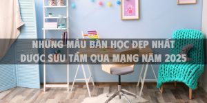 Những mẫu bàn học đẹp nhất được sưu tầm qua mạng năm 2025