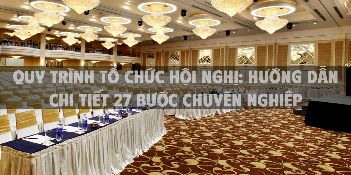 Quy Trình Tổ Chức Hội Nghị: Hướng Dẫn Chi Tiết 27 Bước Chuyên Nghiệp