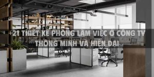 +21 Thiết kế phòng làm việc ở công ty thông minh và hiện đại