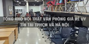 Tổng kho nội thất văn phòng giá rẻ uy tín tại TpHCM và Hà Nội
