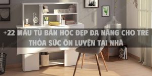 +22 Mẫu tủ bàn học đẹp đa năng cho trẻ thỏa sức ôn luyện tại nhà