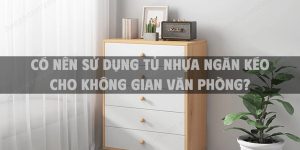 Có nên sử dụng tủ nhựa ngăn kéo cho không gian văn phòng?