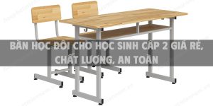 Bàn học đôi cho học sinh cấp 2 giá rẻ, chất lượng, an toàn