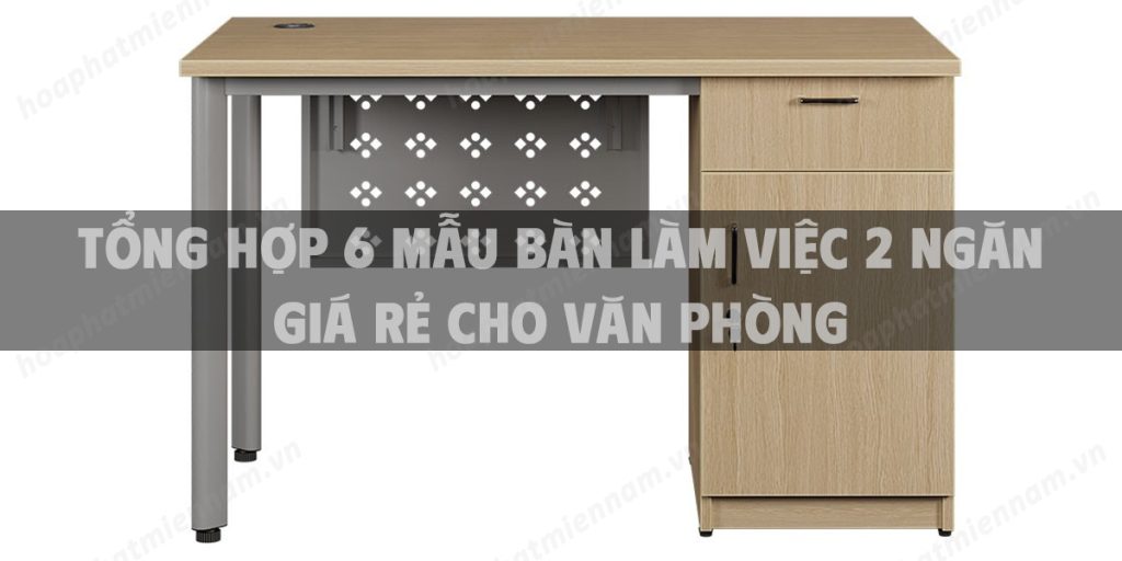 Tổng hợp 6 mẫu bàn làm việc 2 ngăn giá rẻ cho văn phòng