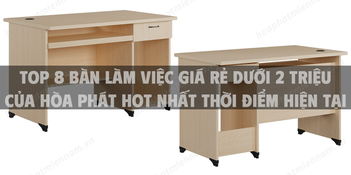 Top 8 bàn làm việc giá rẻ dưới 2 triệu của Hòa Phát HOT nhất thời điểm hiện tại