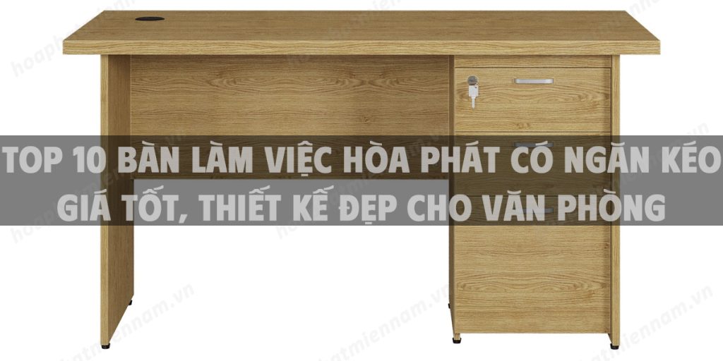 Top 10 bàn làm việc Hòa Phát có ngăn kéo giá tốt, thiết kế đẹp cho văn phòng