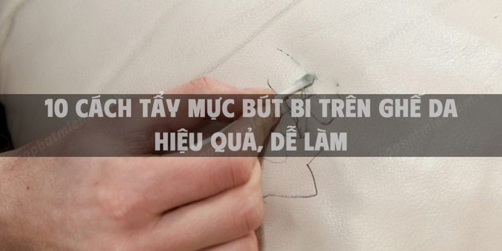 10 Cách tẩy mực bút bi trên ghế da hiệu quả, dễ làm