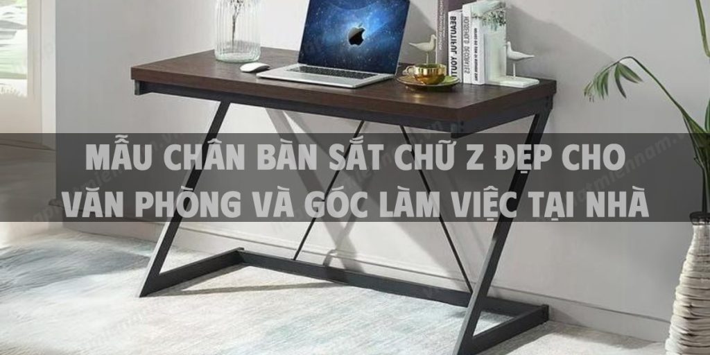 Mẫu chân bàn sắt chữ Z đẹp cho văn phòng và góc làm việc tại nhà