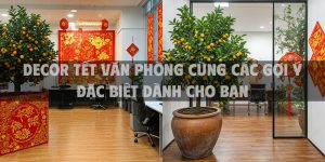 Decor Tết văn phòng năm 2025 cùng các gợi ý đặc biệt dành cho bạn