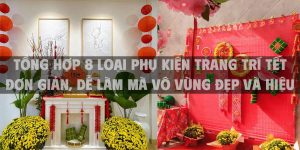 Tổng hợp 8 loại phụ kiện trang trí Tết đơn giản, dễ làm mà vô vùng đẹp và hiệu quả