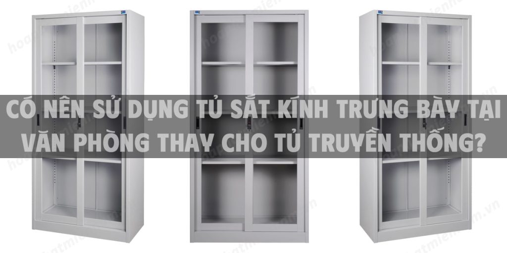 Có nên sử dụng tủ sắt kính trưng bày tại văn phòng thay cho tủ truyền thống?