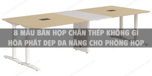 8 Mẫu bàn họp chân thép không gỉ Hòa Phát đẹp đa năng cho phòng họp hiện đại