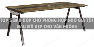 Top 5 bàn họp cho phòng họp nhỏ giá tốt mẫu mã đẹp cho văn phòng
