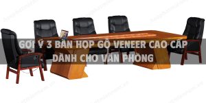 Gợi ý 3 bàn họp gỗ veneer cao cấp dành cho văn phòng
