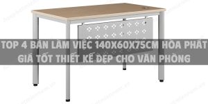 Top 4 bàn làm việc 140x60x75cm Hòa Phát giá tốt thiết kế đẹp cho văn phòng hiện đại