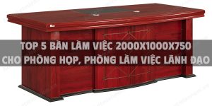 Top 5 bàn làm việc 2000x1000x750 cho phòng họp, phòng làm việc lãnh đạo