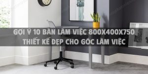 Gợi ý 10 bàn làm việc 800x400x750 thiết kế đẹp cho góc làm việc