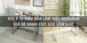 Gợi ý 10 kiểu bàn làm việc 80x60 cm giá rẻ dành cho góc làm việc