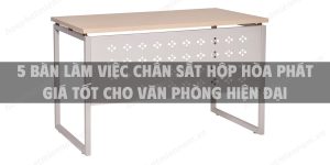 5 Bàn làm việc chân sắt hộp Hòa Phát giá tốt cho văn phòng hiện đại