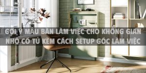 Gợi ý mẫu bàn làm việc cho không gian nhỏ có tủ kèm cách setup góc làm việc hiệu quả