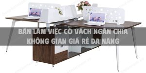 Bàn làm việc có vách ngăn chia không gian giá rẻ đa năng cho văn phòng