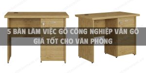 5 Bàn làm việc gỗ công nghiệp vân gỗ giá tốt cho văn phòng