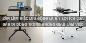 Bàn làm việc lưu động là gì? lợi ích của bàn di động trong không gian làm việc hiện đại