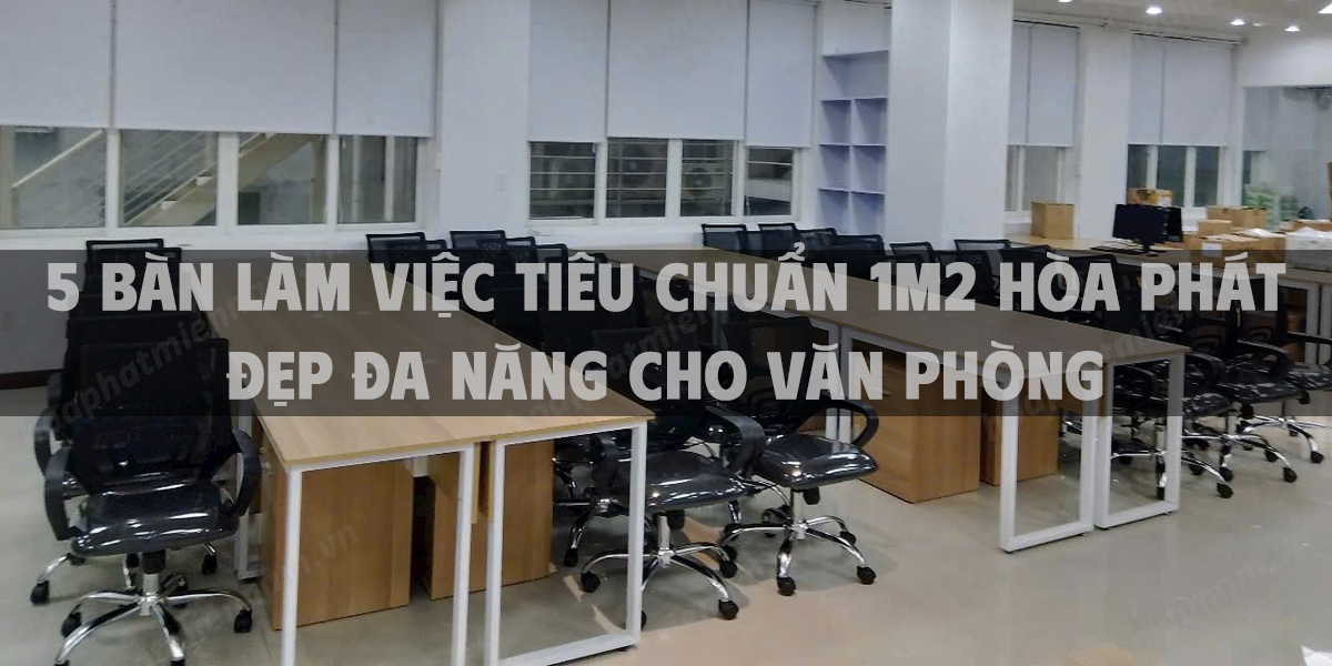 5 bàn làm việc tiêu chuẩn 1m2 Hòa Phát đẹp đa năng cho văn phòng