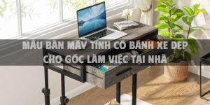 Mẫu bàn máy tính có bánh xe đẹp cho góc làm việc tại nhà