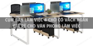 Top 4 cụm bàn làm việc 4 chỗ có vách ngăn giá rẻ cho văn phòng làm việc