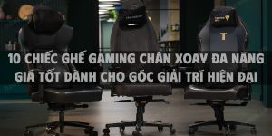 Gợi ý 10 chiếc ghế gaming chân xoay đa năng giá tốt dành cho góc giải trí hiện đại