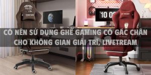 Có nên sử dụng ghế gaming có gác chân cho không gian giải trí, livetream