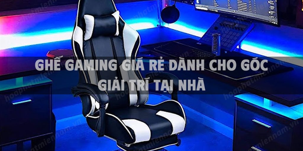 Ghế gaming giá rẻ dành cho góc giải trí tại nhà
