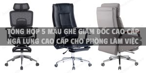 Tổng hợp 5 mẫu ghế giám đốc cao cấp ngả lưng cao cấp cho phòng làm việc hiện đại