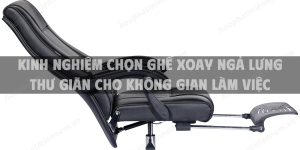 Kinh nghiệm chọn ghế xoay ngả lưng thư giãn cho không gian làm việc