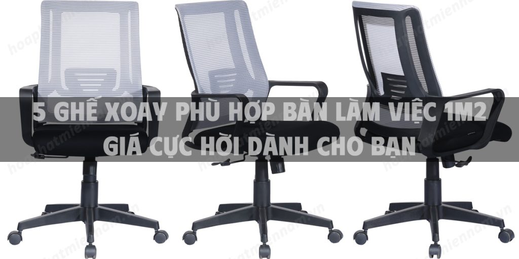 5 chiếc ghế xoay phù hợp bàn làm việc 1m2 giá cực hời dành cho bạn