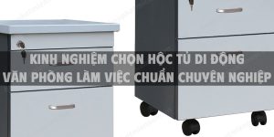 Kinh nghiệm chọn hộc tủ di động văn phòng làm việc chuẩn chuyên nghiệp