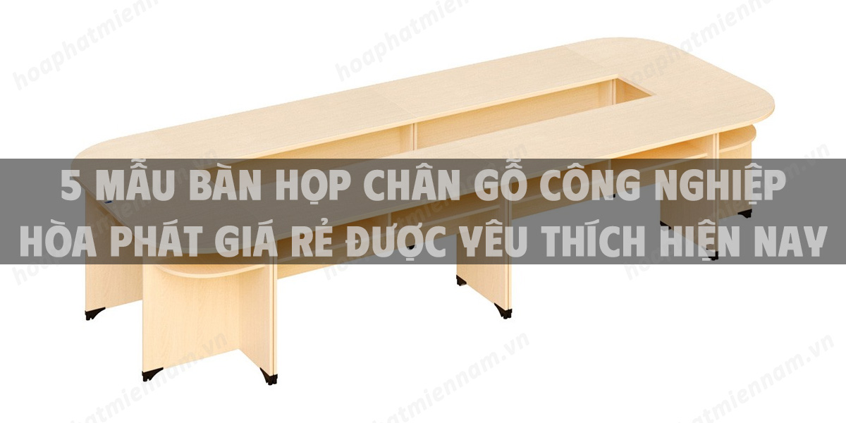 5 mẫu bàn họp chân gỗ công nghiệp Hòa Phát giá rẻ được yêu thích hiện nay