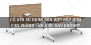 Có nên sử dụng bàn họp gấp gọn cho phòng làm việc hay không?