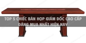 Top 5 chiếc bàn họp giám đốc cao cấp đáng mua nhất hiện nay
