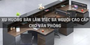 Xu hướng bàn làm việc ba người cao cấp cho văn phòng
