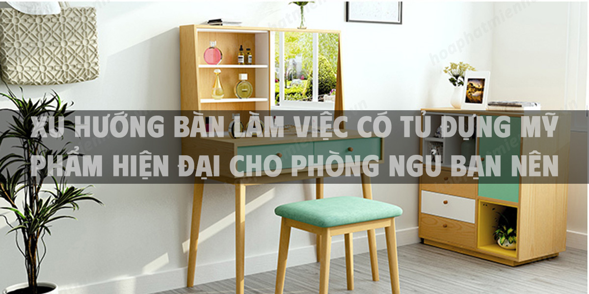 Xu hướng bàn làm việc có tủ đựng mỹ phẩm hiện đại cho phòng ngủ bạn nên biết