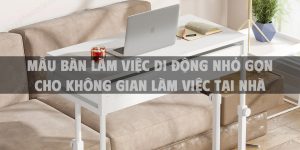 Mẫu bàn làm việc di động nhỏ gọn cho không gian làm việc tại nhà