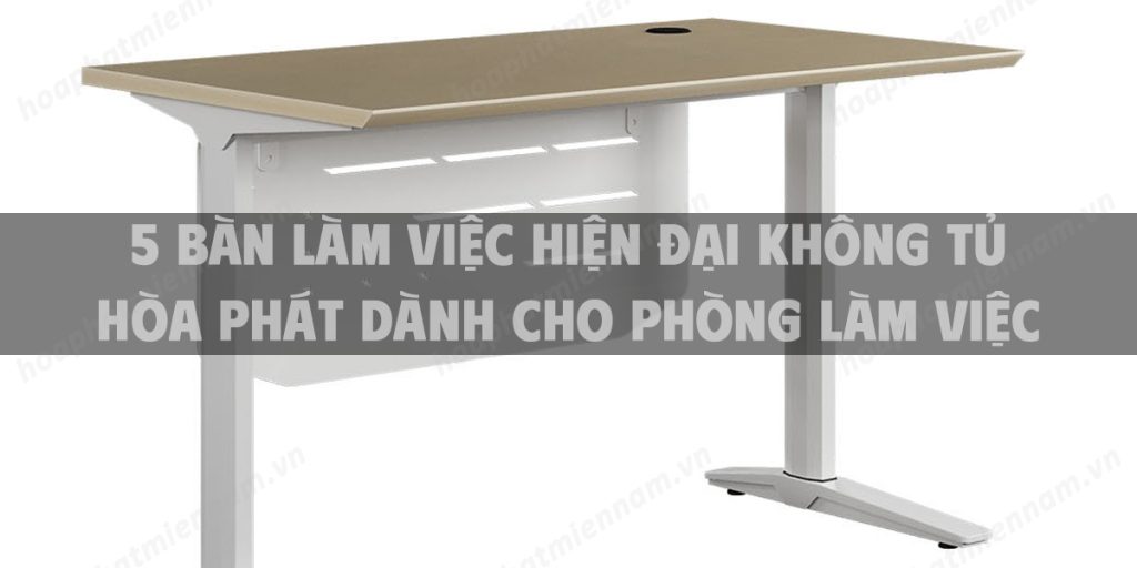 5 Bàn làm việc hiện đại không tủ Hòa Phát dành cho phòng làm việc