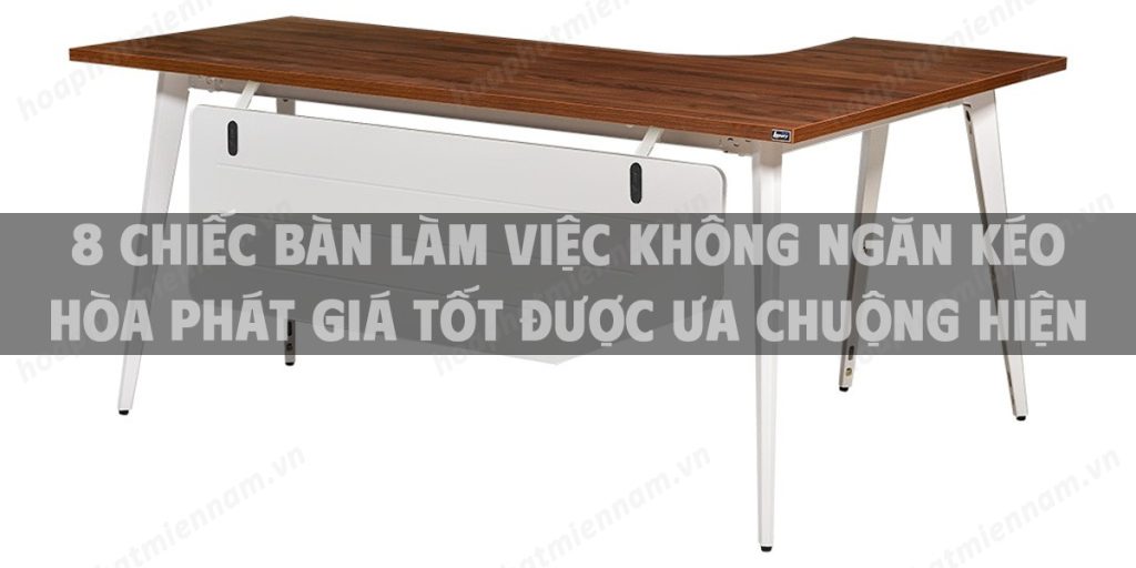 8 chiếc bàn làm việc không ngăn kéo Hòa Phát giá tốt được ưa chuộng hiện nay