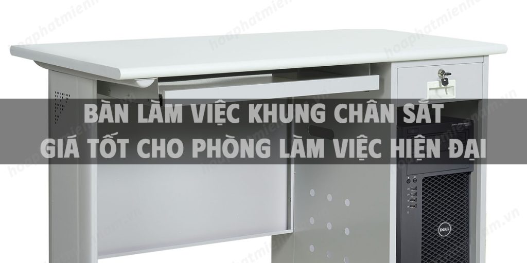 Bàn làm việc khung chân sắt giá tốt cho phòng làm việc hiện đại