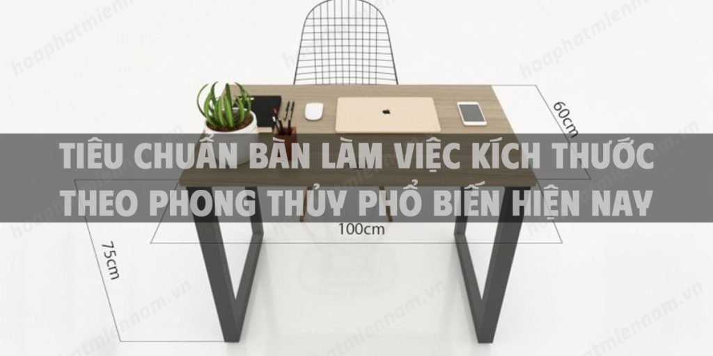 Tiêu chuẩn bàn làm việc kích thước theo phong thủy phổ biến hiện nay