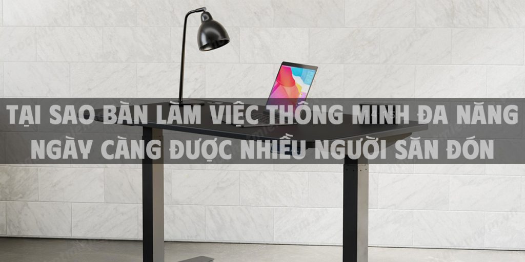 Tại sao bàn làm việc thông minh đa năng ngày càng được nhiều người săn đón
