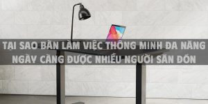 Tại sao bàn làm việc thông minh đa năng ngày càng được nhiều người săn đón